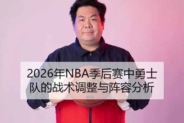 2026年NBA季后赛中勇士队的战术调整与阵容分析