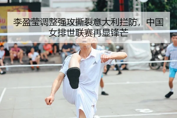 李盈莹调整强攻撕裂意大利拦防，中国女排世联赛再显锋芒