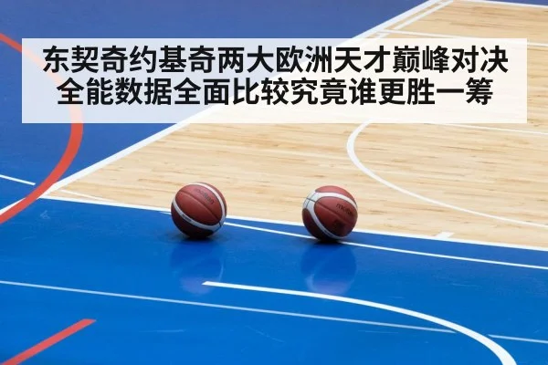 东契奇约基奇两大欧洲天才巅峰对决全能数据全面比较究竟谁更胜一筹