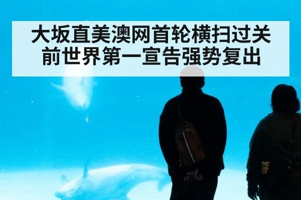 大坂直美澳网首轮横扫过关 前世界第一宣告强势复出
