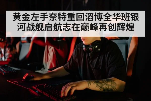 黄金左手奈特重回滔博全华班银河战舰启航志在巅峰再创辉煌