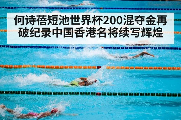 何诗蓓短池世界杯200混夺金再破纪录中国香港名将续写辉煌